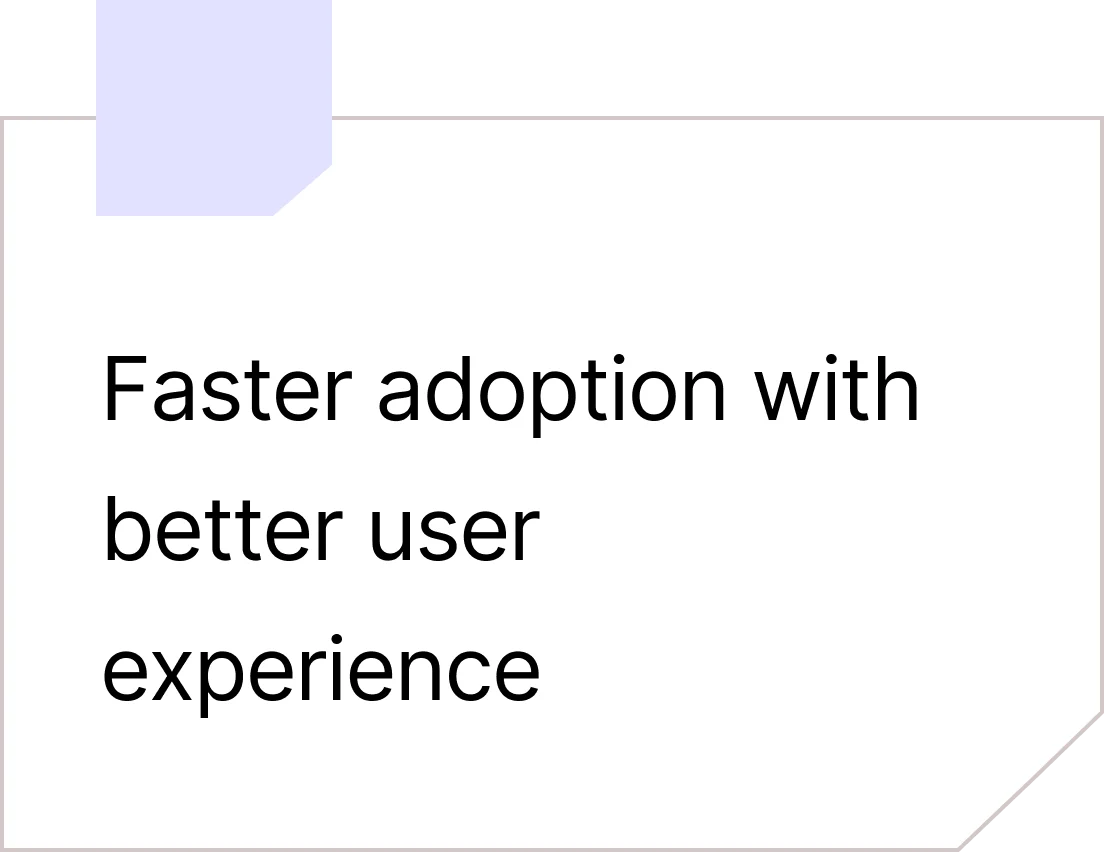 Faster adoption with better user experience 